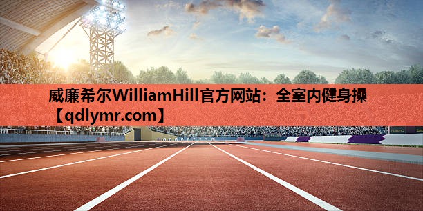 威廉希尔WilliamHill官方网站：全室内健身操