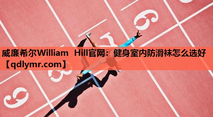 威廉希尔William Hill官网：健身室内防滑袜怎么选好