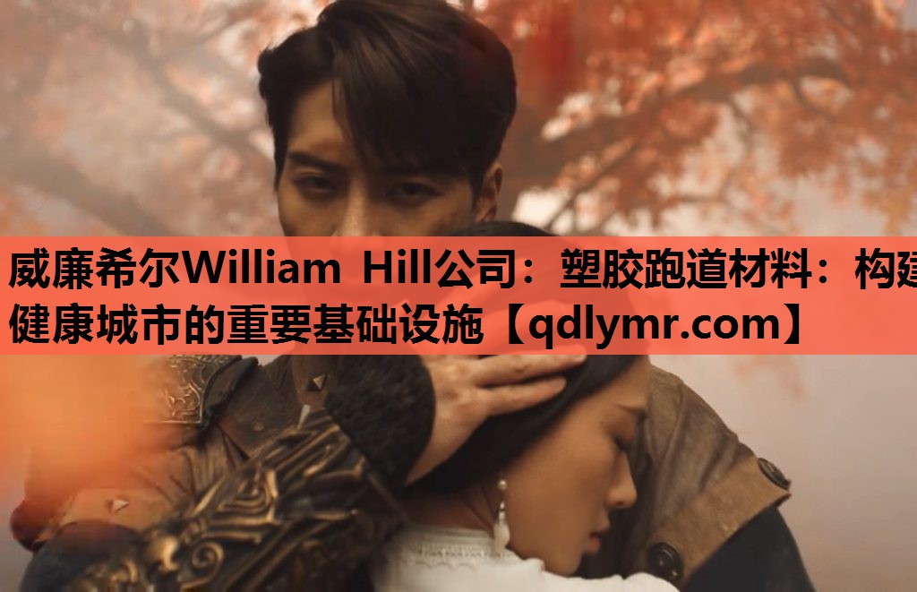 威廉希尔William Hill公司：塑胶跑道材料：构建健康城市的重要基础设施