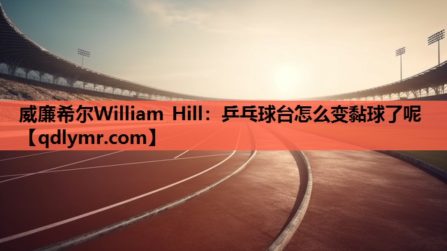 威廉希尔William Hill：乒乓球台怎么变黏球了呢