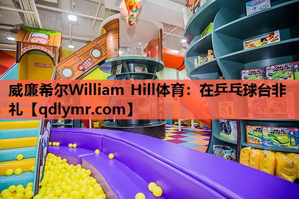 威廉希尔William Hill体育：在乒乓球台非礼