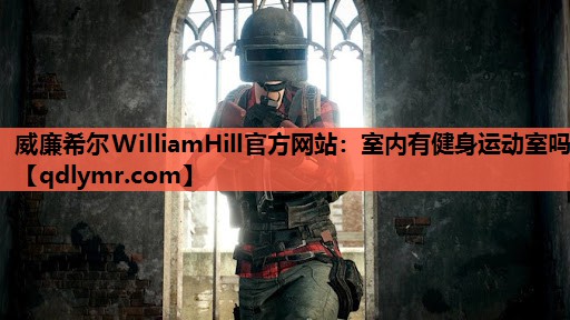 威廉希尔WilliamHill官方网站：室内有健身运动室吗