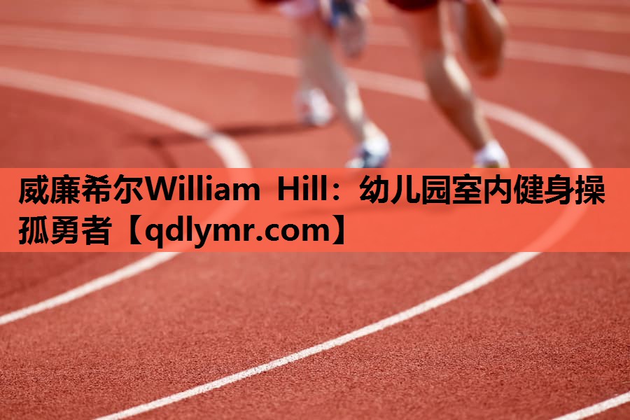 威廉希尔William Hill：幼儿园室内健身操孤勇者