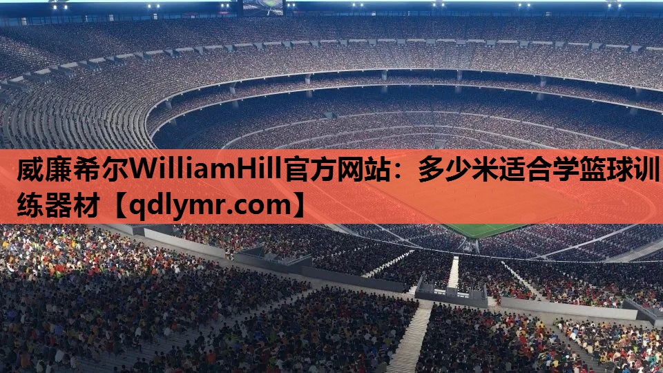 威廉希尔WilliamHill官方网站：多少米适合学篮球训练器材