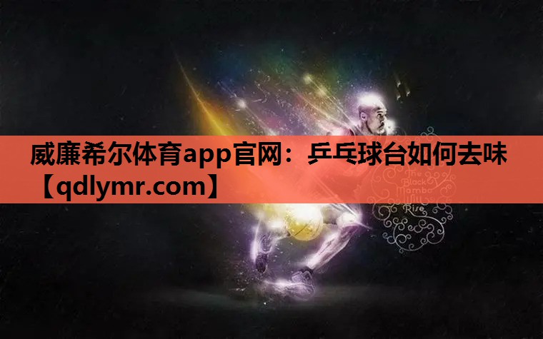 威廉希尔体育app官网：乒乓球台如何去味