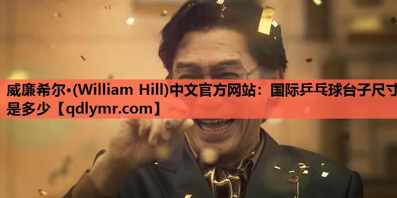 威廉希尔·(William Hill)中文官方网站：国际乒乓球台子尺寸是多少