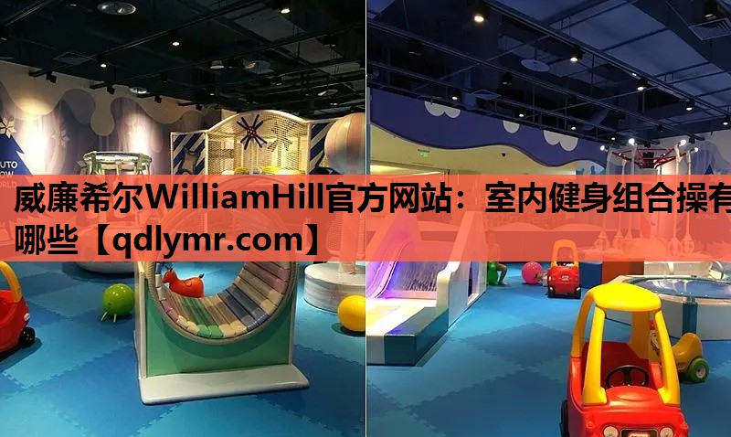 威廉希尔WilliamHill官方网站：室内健身组合操有哪些