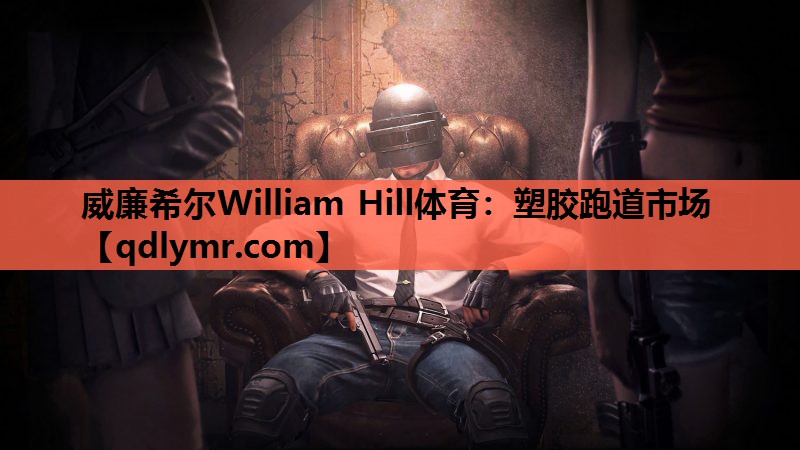 威廉希尔William Hill体育：塑胶跑道市场