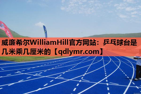 威廉希尔WilliamHill官方网站：乒乓球台是几米乘几厘米的