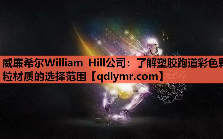 威廉希尔William Hill公司：了解塑胶跑道彩色颗粒材质的选择范围