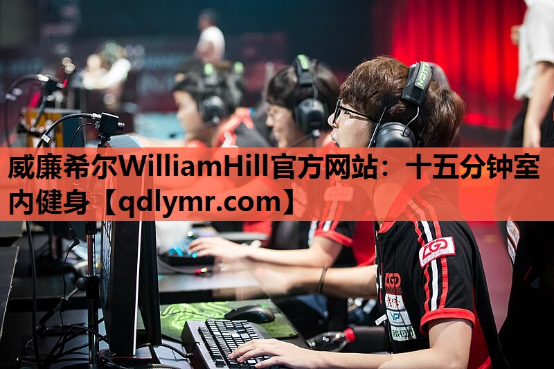 威廉希尔WilliamHill官方网站：十五分钟室内健身