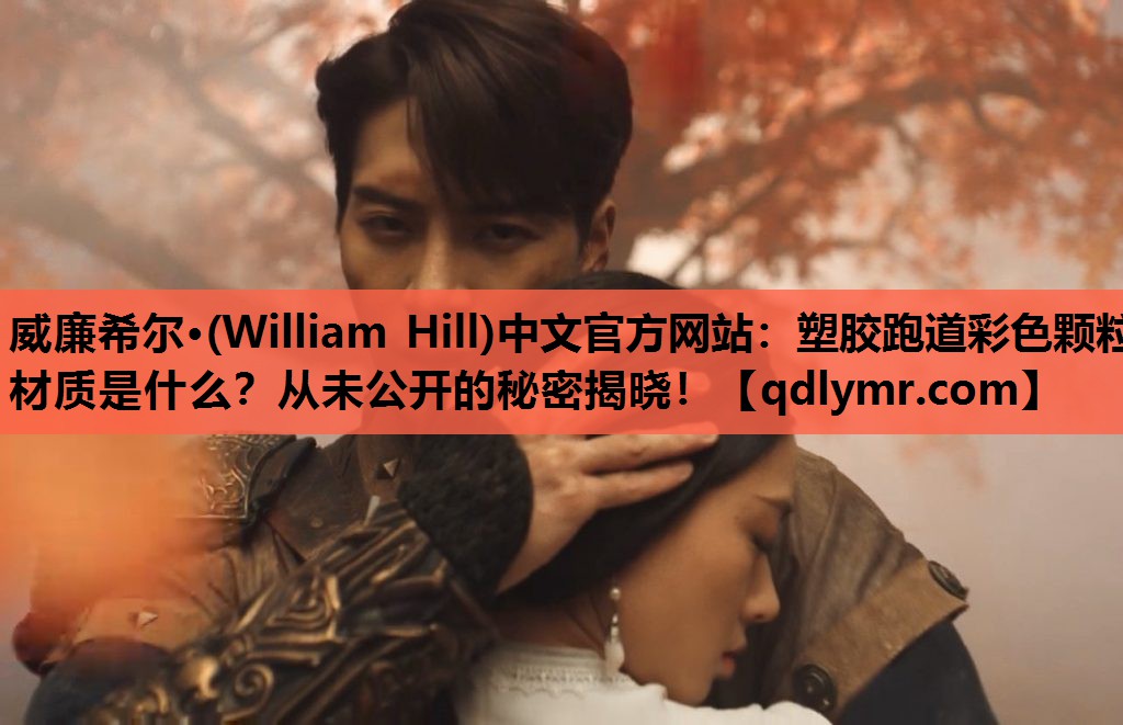 威廉希尔·(William Hill)中文官方网站：塑胶跑道彩色颗粒材质是什么？从未公开的秘密揭晓！