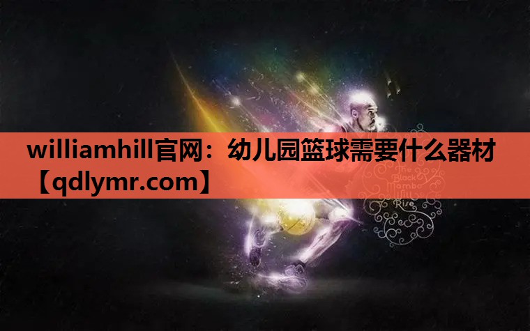 williamhill官网：幼儿园篮球需要什么器材