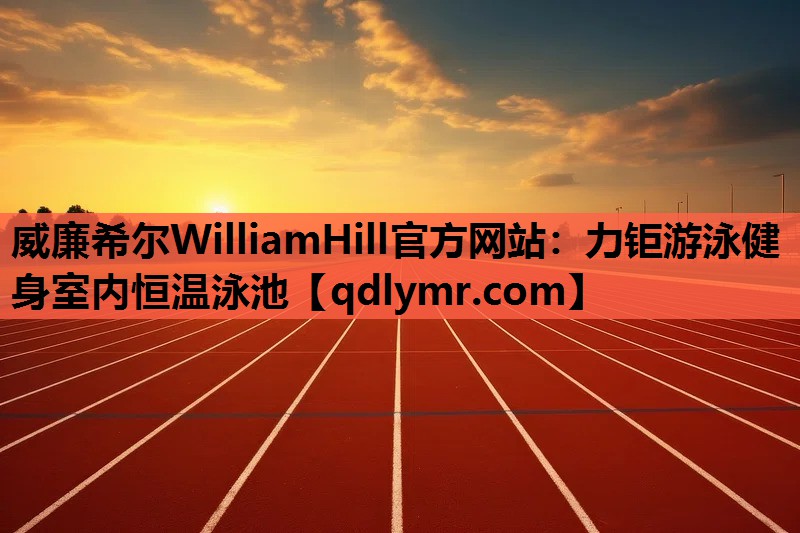 威廉希尔WilliamHill官方网站：力钜游泳健身室内恒温泳池